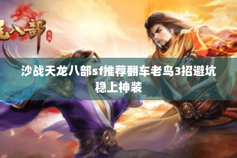 沙战天龙八部sf推荐翻车老鸟3招避坑稳上神装