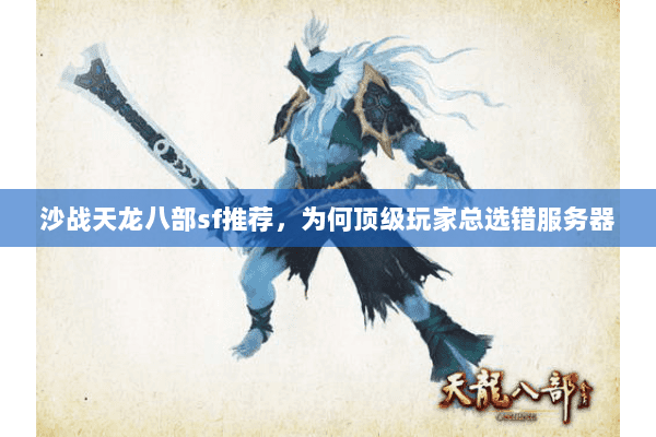 沙战天龙八部sf推荐,为何顶级玩家总选错服务器 沙战天龙八部sf推荐,为何顶级玩家总选错服务器