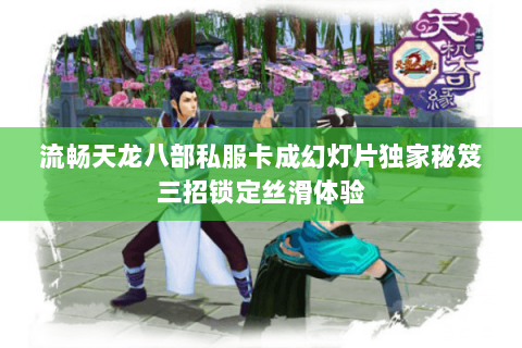 流畅天龙八部私服卡成幻灯片独家秘笈三招锁定丝滑体验 流畅天龙八部私服卡成幻灯片独家秘笈三招锁定丝滑体验