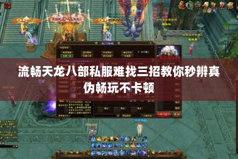 流畅天龙八部私服难找三招教你秒辨真伪畅玩不卡顿 流畅天龙八部私服难找三招教你秒辨真伪畅玩不卡顿