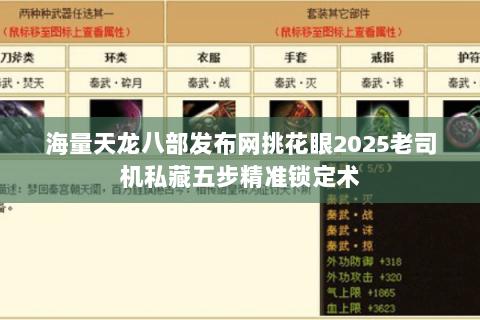 海量天龙八部发布网挑花眼2025老司机私藏五步精准锁定术 海量天龙八部发布网挑花眼2025老司机私藏五步精准锁定术