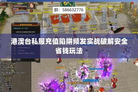 港澳台私服充值陷阱频发实战破解安全省钱玩法 港澳台私服充值陷阱频发实战破解安全省钱玩法