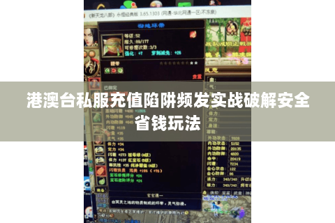 港澳台私服充值陷阱频发实战破解安全省钱玩法 港澳台私服充值陷阱频发实战破解安全省钱玩法