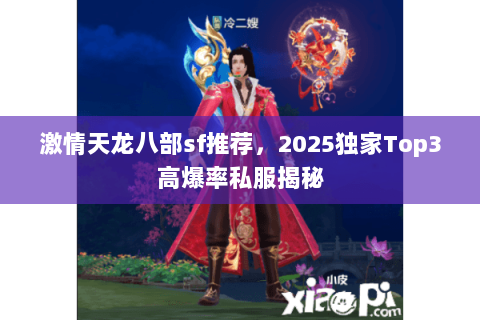 激情天龙八部sf推荐,2025独家Top3高爆率私服揭秘 激情天龙八部sf推荐,2025独家Top3高爆率私服揭秘