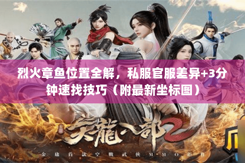 烈火章鱼位置全解,私服官服差异+3分钟速找技巧(附最新坐标图) 烈火章鱼位置全解,私服官服差异+3分钟速找技巧(附最新坐标图)