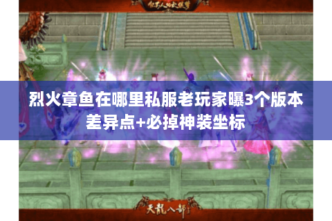 烈火章鱼在哪里私服老玩家曝3个版本差异点+必掉神装坐标 烈火章鱼在哪里私服老玩家曝3个版本差异点+必掉神装坐标
