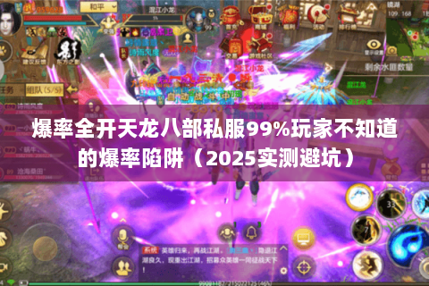 爆率全开天龙八部私服99%玩家不知道的爆率陷阱(2025实测避坑) 爆率全开天龙八部私服99%玩家不知道的爆率陷阱(2025实测避坑)