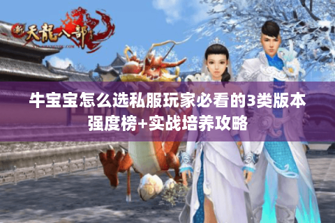 牛宝宝怎么选私服玩家必看的3类版本强度榜+实战培养攻略 牛宝宝怎么选私服玩家必看的3类版本强度榜+实战培养攻略