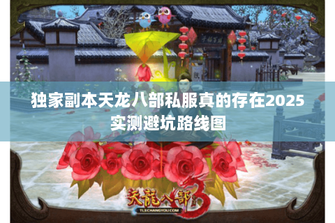 独家副本天龙八部私服真的存在2025实测避坑路线图