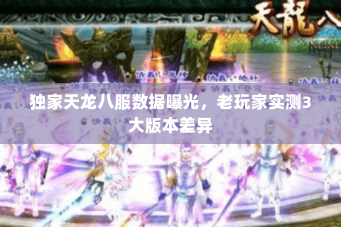 独家天龙八服数据曝光,老玩家实测3大版本差异 独家天龙八服数据曝光,老玩家实测3大版本差异