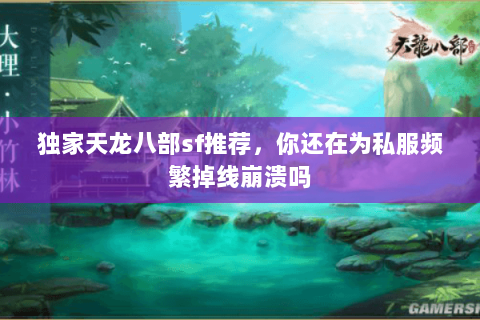 独家天龙八部sf推荐,你还在为私服频繁掉线崩溃吗 独家天龙八部sf推荐,你还在为私服频繁掉线崩溃吗