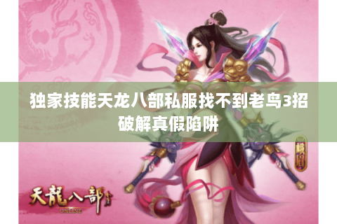 独家技能天龙八部私服找不到老鸟3招破解真假陷阱 独家技能天龙八部私服找不到老鸟3招破解真假陷阱