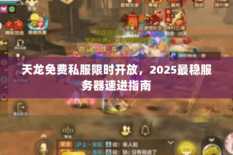 天龙免费私服限时开放,2025最稳服务器速进指南 天龙免费私服限时开放,2025最稳服务器速进指南
