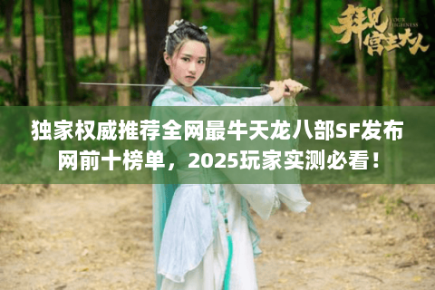 独家权威推荐全网最牛天龙八部SF发布网前十榜单,2025玩家实测必看! 独家权威推荐全网最牛天龙八部SF发布网前十榜单,2025玩家实测必看!
