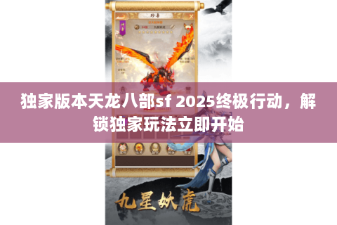独家版本天龙八部sf 2025终极行动,解锁独家玩法立即开始 独家版本天龙八部sf 2025终极行动,解锁独家玩法立即开始