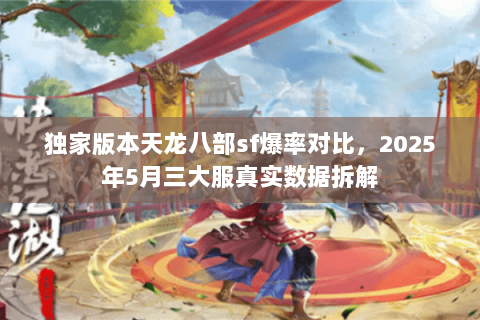 独家版本天龙八部sf爆率对比,2025年5月三大服真实数据拆解 独家版本天龙八部sf爆率对比,2025年5月三大服真实数据拆解