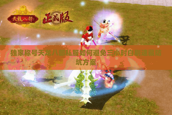 独家称号天龙八部私服如何避免三小时白刷速藏防坑方案 独家称号天龙八部私服如何避免三小时白刷速藏防坑方案