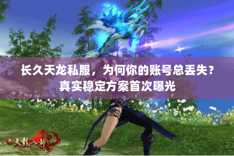 长久天龙私服,为何你的账号总丢失?真实稳定方案首次曝光 长久天龙私服,为何你的账号总丢失?真实稳定方案首次曝光