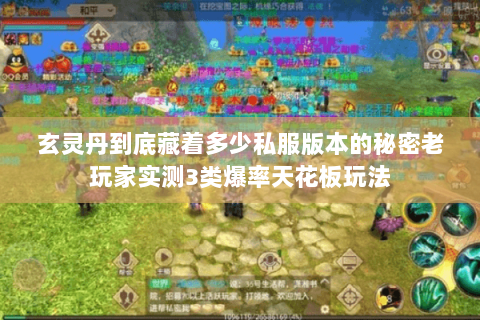 玄灵丹到底藏着多少私服版本的秘密老玩家实测3类爆率天花板玩法 玄灵丹到底藏着多少私服版本的秘密老玩家实测3类爆率天花板玩法