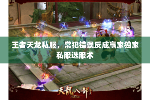 王者天龙私服,常犯错误反成赢家独家私服选服术 王者天龙私服,常犯错误反成赢家独家私服选服术