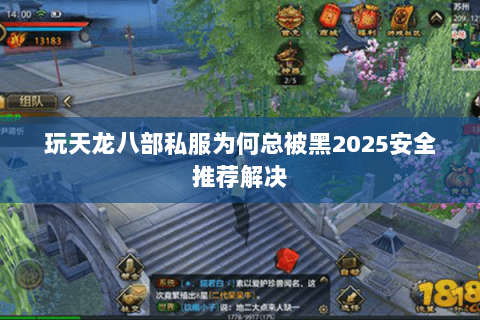 玩天龙八部私服为何总被黑2025安全推荐解决 玩天龙八部私服为何总被黑2025安全推荐解决