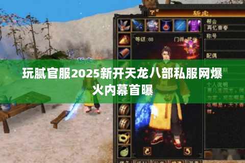 玩腻官服2025新开天龙八部私服网爆火内幕首曝 玩腻官服2025新开天龙八部私服网爆火内幕首曝
