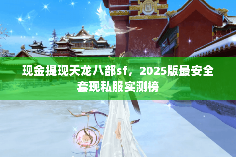 现金提现天龙八部sf,2025版最安全套现私服实测榜 现金提现天龙八部sf,2025版最安全套现私服实测榜