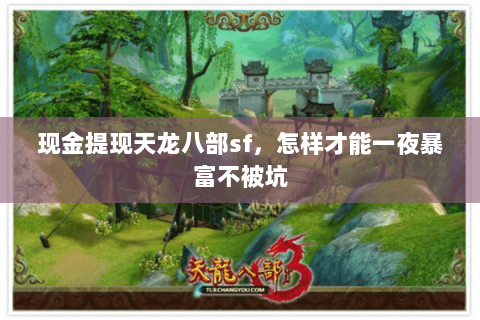 现金提现天龙八部sf,怎样才能一夜暴富不被坑 现金提现天龙八部sf,怎样才能一夜暴富不被坑