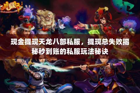 现金提现天龙八部私服,提现总失败揭秘秒到账的私服玩法秘诀 现金提现天龙八部私服,提现总失败揭秘秒到账的私服玩法秘诀