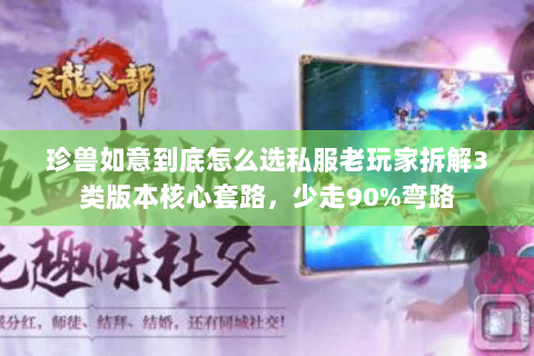 珍兽如意到底怎么选私服老玩家拆解3类版本核心套路,少走90%弯路 珍兽如意到底怎么选私服老玩家拆解3类版本核心套路,少走90%弯路