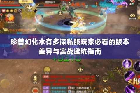 珍兽幻化水有多深私服玩家必看的版本差异与实战避坑指南 珍兽幻化水有多深私服玩家必看的版本差异与实战避坑指南