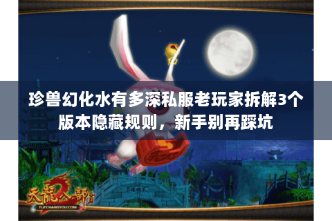 珍兽幻化水有多深私服老玩家拆解3个版本隐藏规则,新手别再踩坑 珍兽幻化水有多深私服老玩家拆解3个版本隐藏规则,新手别再踩坑