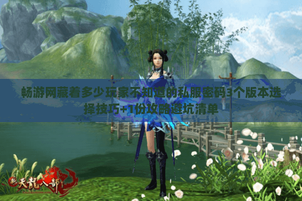 畅游网藏着多少玩家不知道的私服密码3个版本选择技巧+1份攻略避坑清单 畅游网藏着多少玩家不知道的私服密码3个版本选择技巧+1份攻略避坑清单