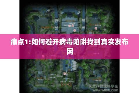 痛点1:如何避开病毒陷阱找到真实发布网 痛点1:如何避开病毒陷阱找到真实发布网