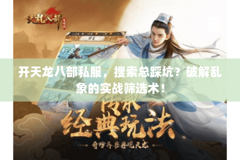 开天龙八部私服,搜索总踩坑?破解乱象的实战筛选术! 开天龙八部私服,搜索总踩坑?破解乱象的实战筛选术!