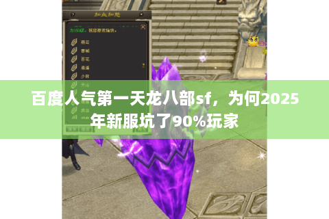 百度人气第一天龙八部sf,为何2025年新服坑了90%玩家 百度人气第一天龙八部sf,为何2025年新服坑了90%玩家
