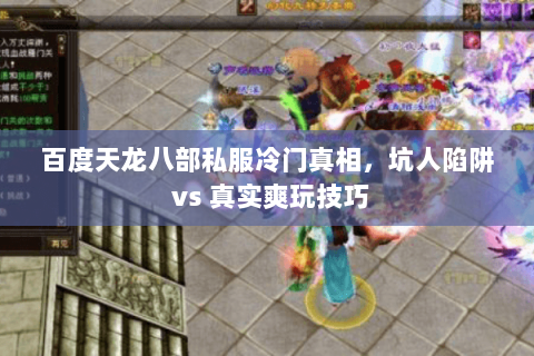 百度天龙八部私服冷门真相,坑人陷阱 vs 真实爽玩技巧 百度天龙八部私服冷门真相,坑人陷阱 vs 真实爽玩技巧