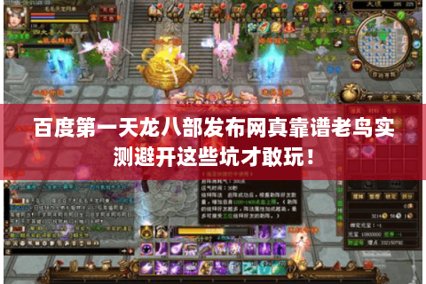 百度第一天龙八部发布网真靠谱老鸟实测避开这些坑才敢玩！