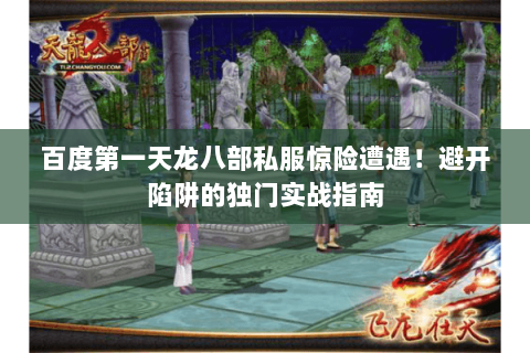 百度第一天龙八部私服惊险遭遇!避开陷阱的独门实战指南 百度第一天龙八部私服惊险遭遇!避开陷阱的独门实战指南