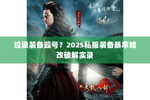 垃圾装备毁号?2025私服装备暴率暗改破解实录 垃圾装备毁号?2025私服装备暴率暗改破解实录