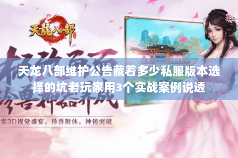 天龙八部维护公告藏着多少私服版本选择的坑老玩家用3个实战案例说透 天龙八部维护公告藏着多少私服版本选择的坑老玩家用3个实战案例说透