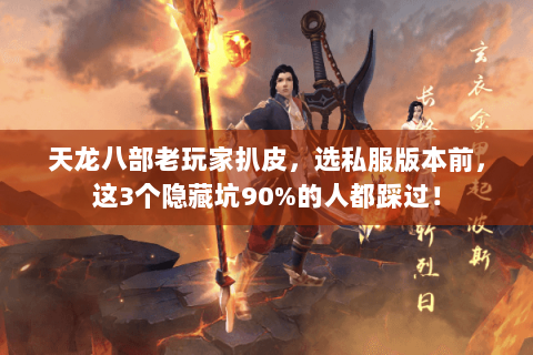 天龙八部老玩家扒皮,选私服版本前,这3个隐藏坑90%的人都踩过! 天龙八部老玩家扒皮,选私服版本前,这3个隐藏坑90%的人都踩过!