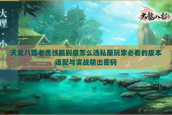 天龙八部老虎技能到底怎么选私服玩家必看的版本适配与实战输出密码 天龙八部老虎技能到底怎么选私服玩家必看的版本适配与实战输出密码