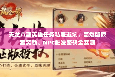 天龙八部英雄任务私服避坑,高爆版隐藏奖励、NPC触发密码全实测 天龙八部英雄任务私服避坑,高爆版隐藏奖励、NPC触发密码全实测