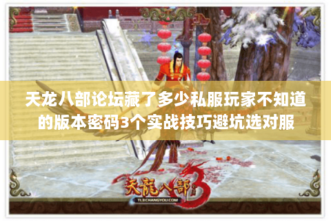 天龙八部论坛藏了多少私服玩家不知道的版本密码3个实战技巧避坑选对服 天龙八部论坛藏了多少私服玩家不知道的版本密码3个实战技巧避坑选对服