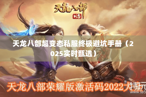 天龙八部超变态私服终极避坑手册(2025实时甄选) 天龙八部超变态私服终极避坑手册(2025实时甄选)