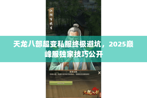天龙八部超变私服终极避坑,2025巅峰服独家技巧公开 天龙八部超变私服终极避坑,2025巅峰服独家技巧公开