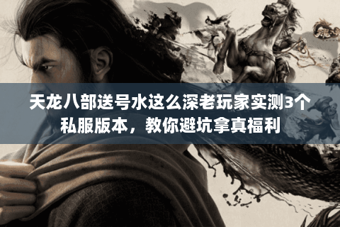 天龙八部送号水这么深老玩家实测3个私服版本,教你避坑拿真福利 天龙八部送号水这么深老玩家实测3个私服版本,教你避坑拿真福利