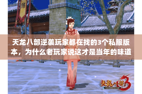 天龙八部逆袭玩家都在找的3个私服版本,为什么老玩家说这才是当年的味道 天龙八部逆袭玩家都在找的3个私服版本,为什么老玩家说这才是当年的味道