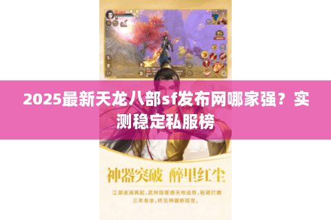 2025最新天龙八部sf发布网哪家强?实测稳定私服榜 2025最新天龙八部sf发布网哪家强?实测稳定私服榜